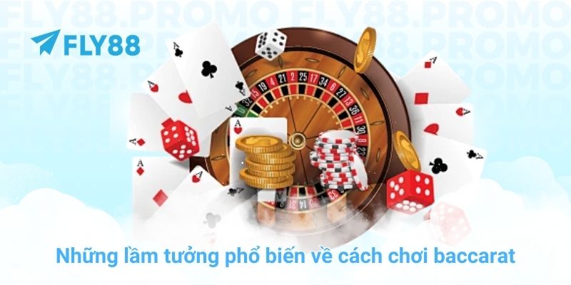 Những lầm tưởng phổ biến về cách chơi baccarat
