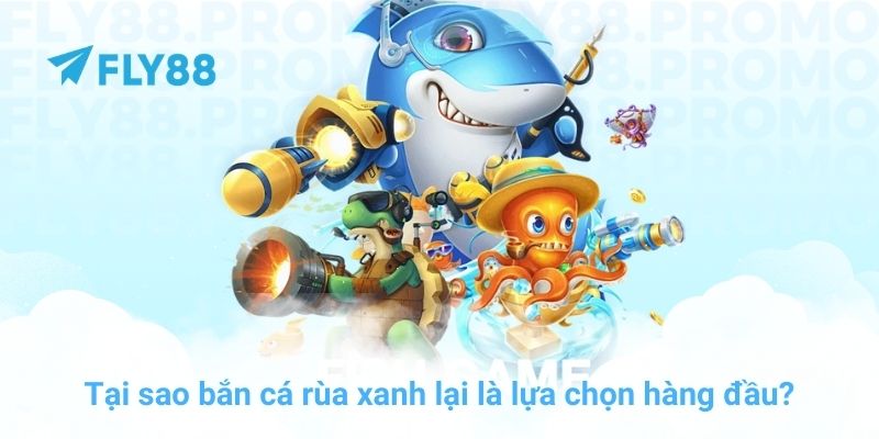 Tại sao bắn cá rùa xanh lại là lựa chọn hàng đầu tại FLY88